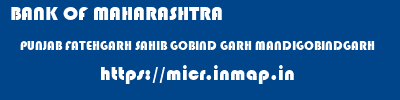 BANK OF MAHARASHTRA  PUNJAB FATEHGARH SAHIB GOBIND GARH MANDIGOBINDGARH  micr code